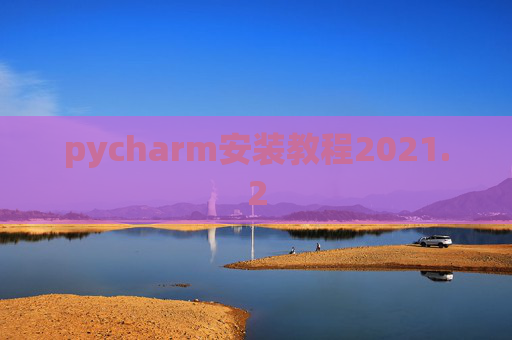 pycharm安装教程2021.2 pycharm安装教程2021.2